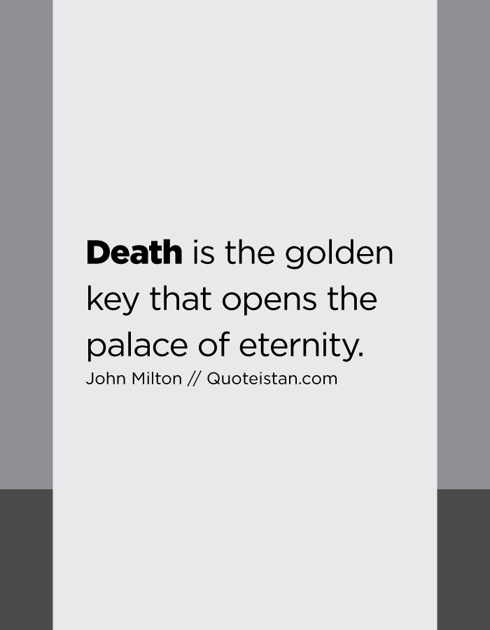 Death is the golden key that opens the palace of eternity.