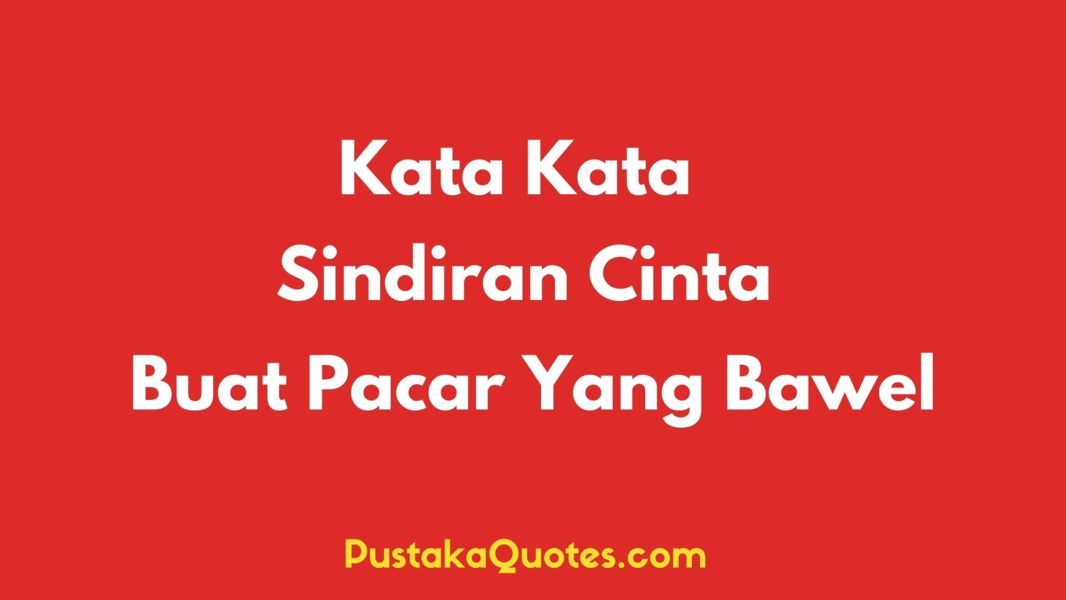 75 Kata Kata Sindiran Buat Pacar Suka Bawel Jadi Makin Gemes - Pustaka