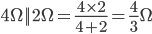 4 \ Omega || 2 \ Omega = \ frac {4 \ times 2} {4 + 2} = \ frac {4} {3} \ Omega