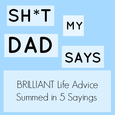 Ask Away Blog: Sh*t My Dad Said // BRILLIANT Life Advice Summed Up in 5  Sayings