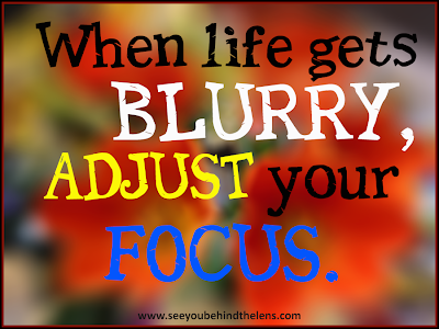 Photography Quotes to Live By: See You Behind the Lens... When life gets blurry, adjust your focus