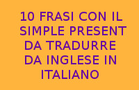 10 FRASI IN ITALIANO DA TRADURRE DALL'INGLESE ALL'ITALIANO CON IL SIMPLE PRESENT