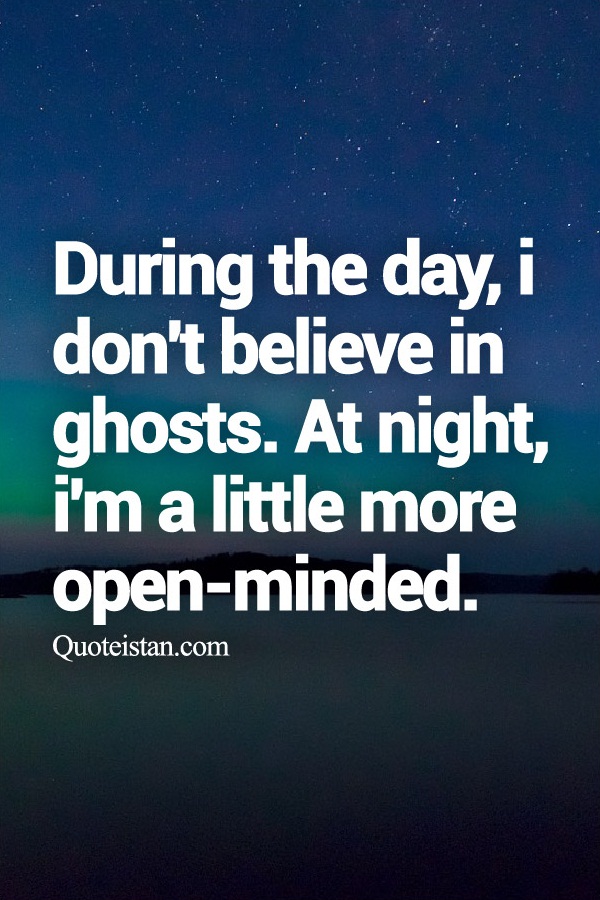 During the day, i don't believe in ghosts. At night, i'm a little more open-minded.