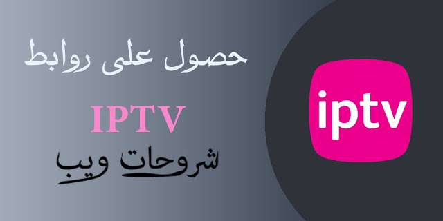 حصول على روابط Iptv مع طريقة تشغيل القنوات اي بي تي في على الاجهزة للاندرويد و الايفون و الايباد و الحاسوب