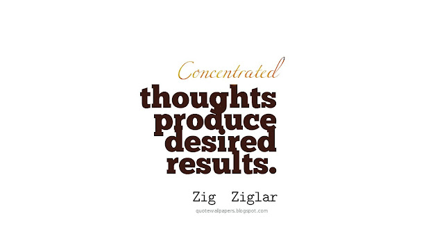  Concentrated thoughts  produce desired  results. - Zig  Ziglar