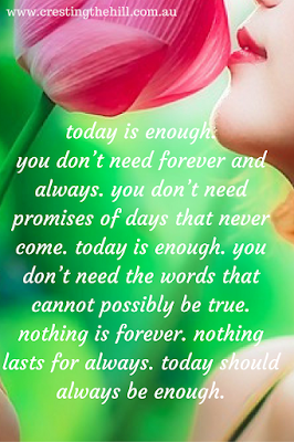 nothing lasts forever - today should always be enough