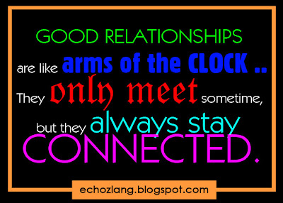 Good relationships are like arms of the clock. They only meet sometime but they always stay connected.