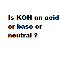 Is KOH an acid or base or neutral ? Is KOH an acid or base or neutral ?