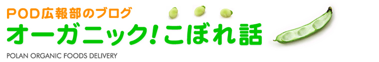 オーガニック! POD 広報部のブログ オーガニックこぼれ話