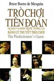 Trò Chơi Tiên Đoán Dự Báo Và Định Trước Tương Lai Bằng Lý Thuyết Trò Chơi - Bruce Bueno de Mesquita