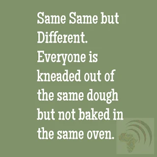 Same Same but Different. Everyone is kneaded out of the same dough but not baked in the same oven.