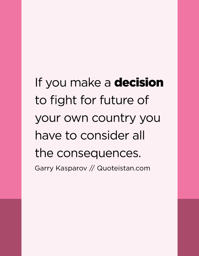 If you make a decision to fight for future of your own country you have to consider all the consequences.