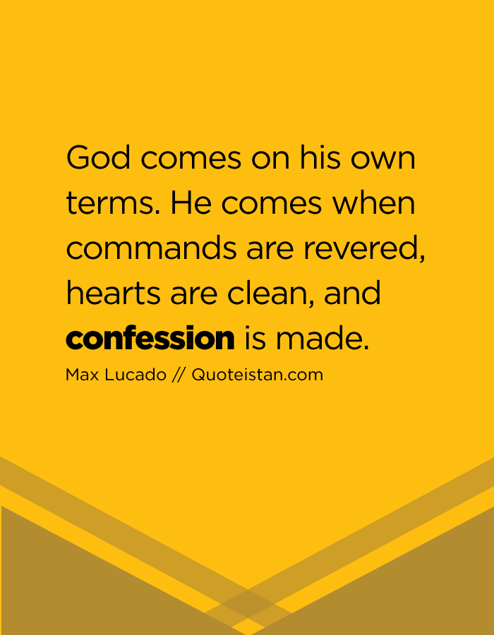 God comes on his own terms. He comes when commands are revered, hearts are clean, and confession is made.