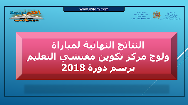 ​النتائج النهائية لمباراة ولوج مركز تكوين مفتشي التعليم برسم دورة 2018 