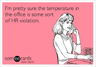 I'm pretty sure the temperature in the office is some sort of HR violation.
