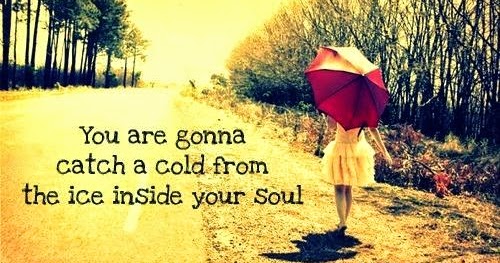 You are gonna catch a cold from the ice inside you soul ~ God is Heart