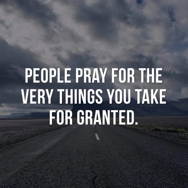 People pray for the very things you take for granted. - Good Quotes