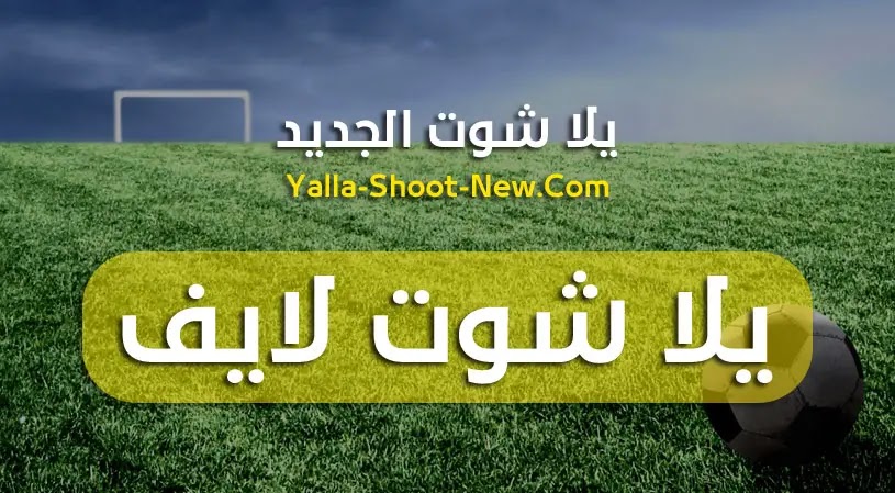 يلا شوت لايف | yalla shoot live | موقع يلا شوت لايف الجديد بث مباشر مباريات اليوم بدون تقطيع نقل حي جوال