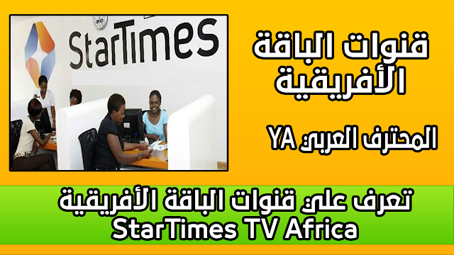 تعرف علي قنوات الباقة الأفريقية StarTimes TV Africa