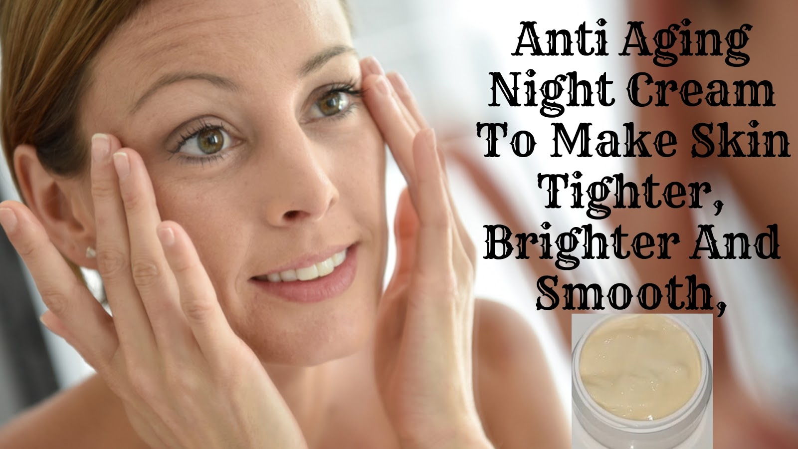 Anti Aging Night Cream To Make Skin Tighter, Brighter And Smooth, Home