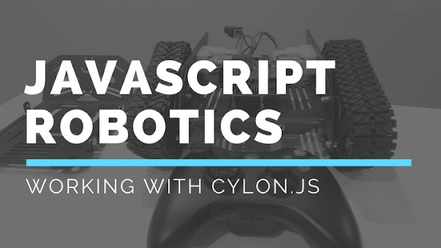 JavaScript Robotics: Working with Cylon JS JavaScript Robotics: Working with Cylon JS