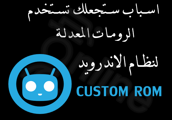 تعرف على اسباب تدفعك لتركيب الرومات المعدلة لهاتف الاندرويد