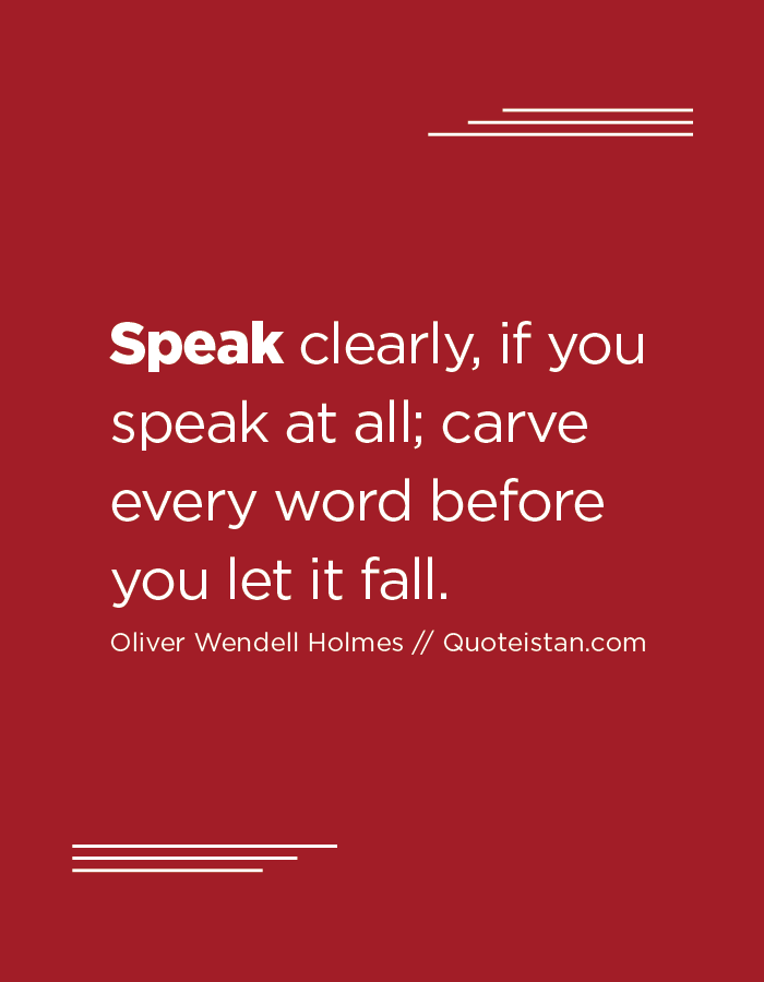 Speak clearly, if you speak at all; carve every word before you let it fall.
