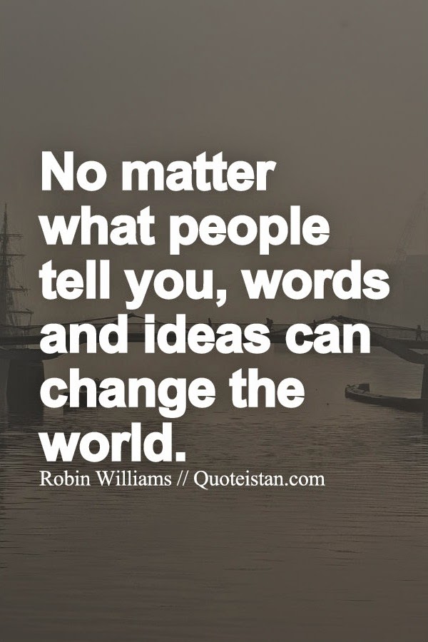 No matter what people tell you, words and ideas can change the world.