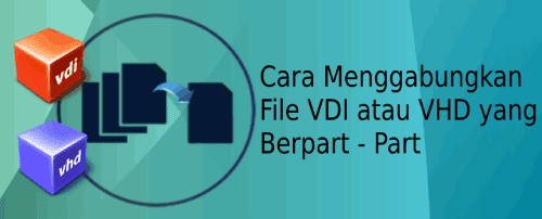 Cara Aman Menggabungkan File Berpart - Part Pada VDI dan VHD