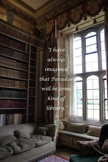 I have always imagined that Paradise will be some kind of library.