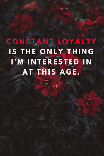 Constant loyalty is necessary. Don't accept anything less from the people in your sphere.