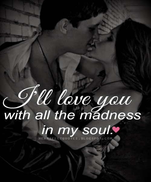 I'll love you with all the madness in my soul. | Heartfelt Love And ...