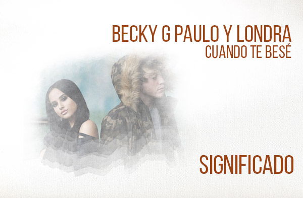 Cuando Te Besé significado de la canción Becky G Paulo Londra.