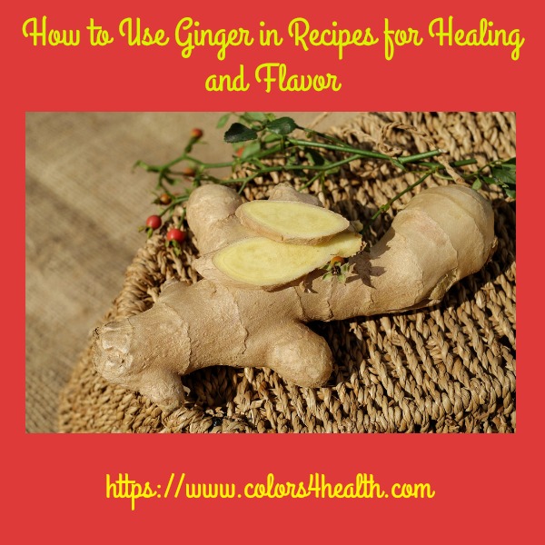 Colors 4 Health How to Use Ginger in Recipes for Healing and Flavor
