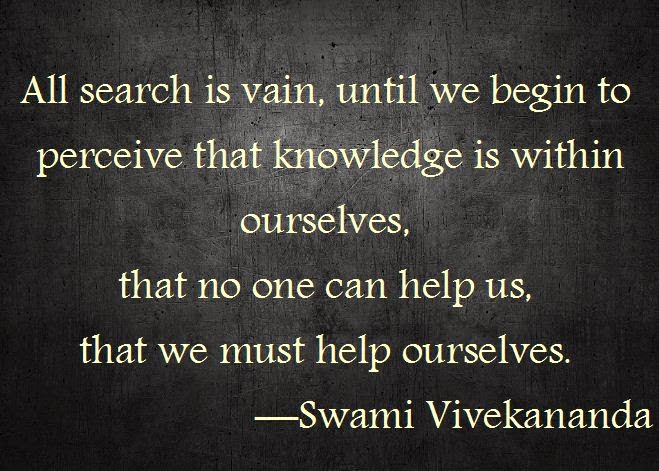 All search is vain, until we begin to perceive that knowledge is within ourselves, that no one can help us, that we must help ourselves.