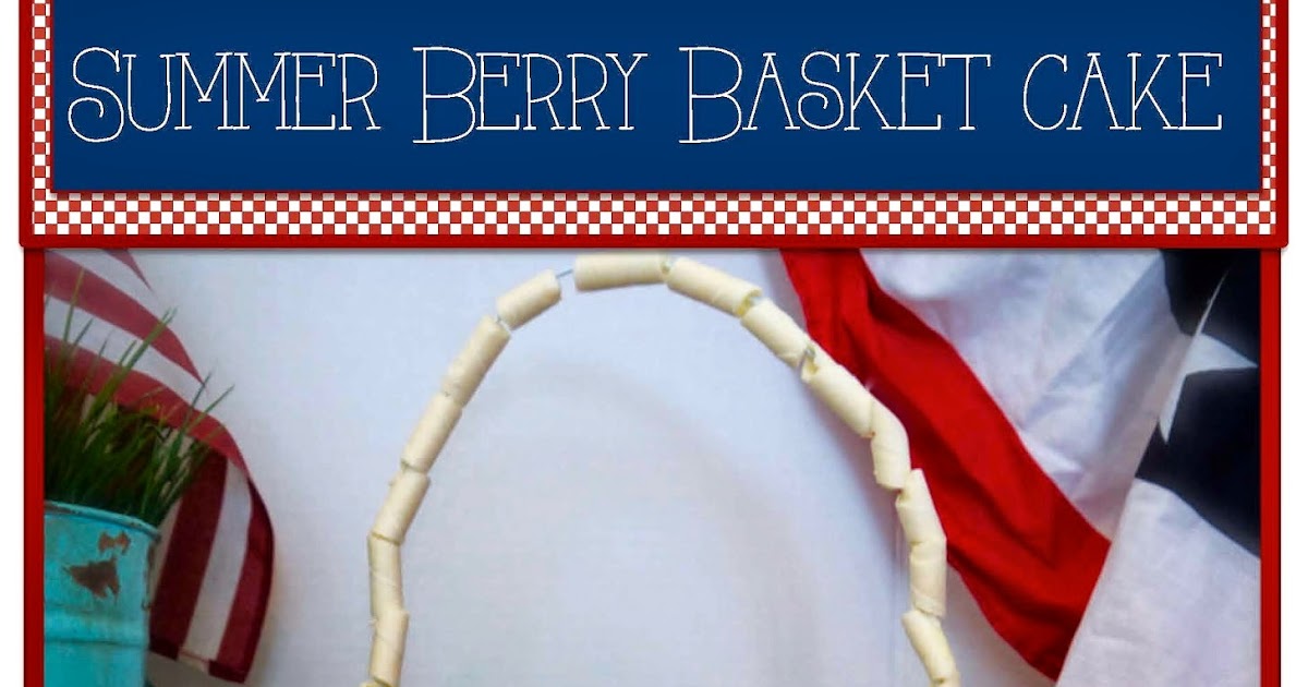 PennyWise Living: Summer Berry Basket Cake: Fourth of July Dessert