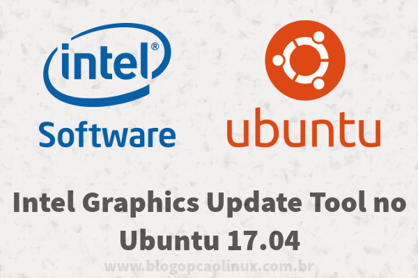 Intel Graphics Update Tool no Ubuntu 17.04 "Zesty Zapus"