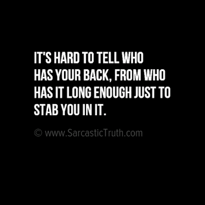 It's hard to tell who has your back, from who has it long enough just to stab you in it.