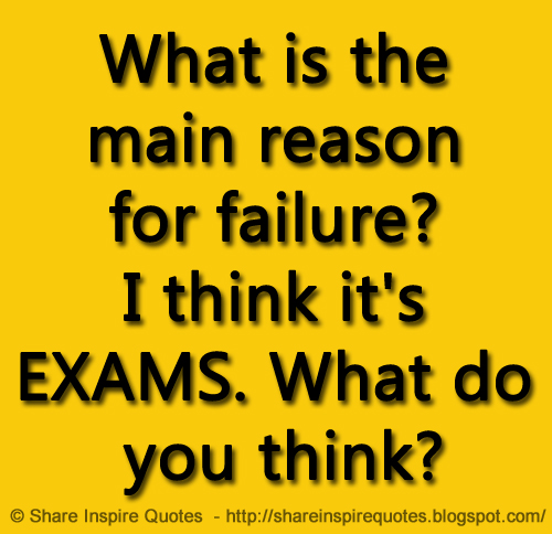 What is the main reason for failure? I think it's EXAMS. What do you