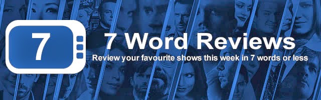 7 Word Review - 30 March to 05 April - Review your shows in 7 words or less