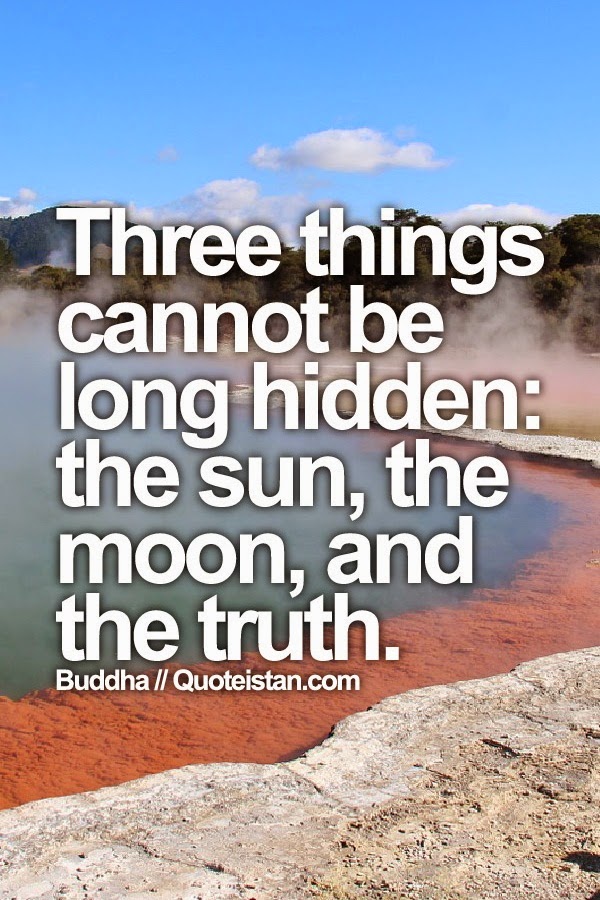 Three things cannot be long hidden the sun, the moon, and the truth.
