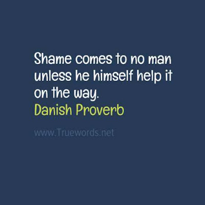 Shame comes to no man unless he himself help it on the way