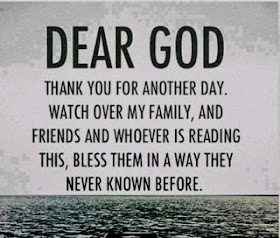 Dear God Thank you for another day. Watch over my family, and friends and whoever is reading this. Bless them in a way they never known before.