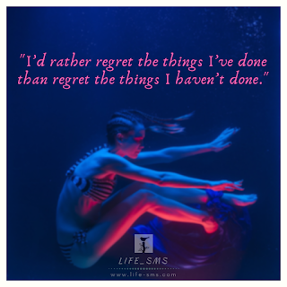 I’d rather regret the things I’ve done