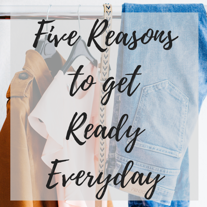 Five Reasons to Get Ready Every Day