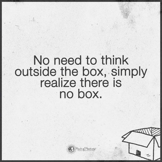 No Need To Think Outside The Box Simply Realize There Is No Box Quote 101 Quotes