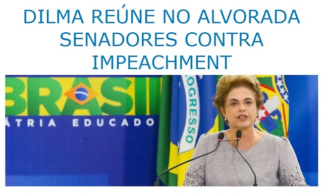DILMA REÚNE NO ALVORADA SENADORES CONTRA IMPEACHMENT