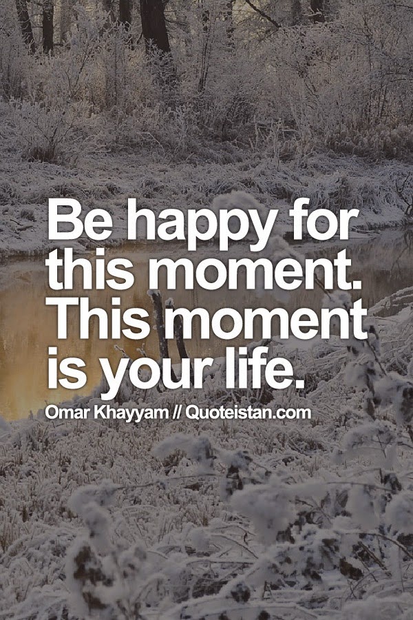 Be happy for this #moment. This moment is your #life.