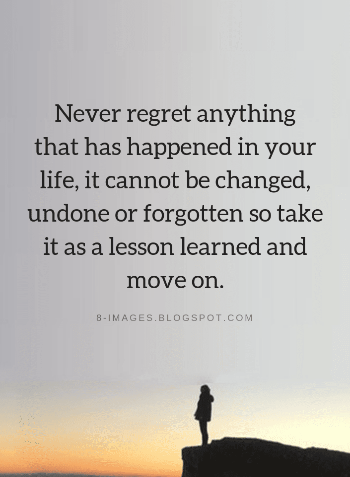 Never regret anything that has happened in your life, it cannot be