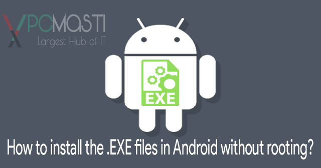How to install the .EXE files in Android without rooting? How to install the .EXE files in Android without rooting?